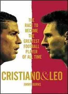 Cristiano And Leo: The Race To Become The Greatest Football Player Of All Time