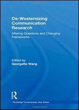 De-westernizing Communication Research: Altering Questions And Changing Frameworks (routledge Contemporary Asia Series)