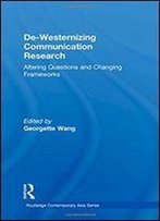 De-Westernizing Communication Research: Altering Questions And Changing Frameworks (Routledge Contemporary Asia Series)