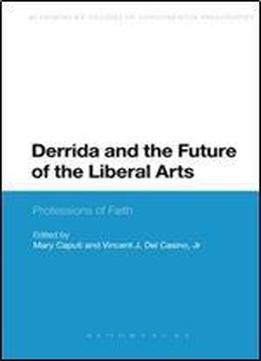 Derrida And The Future Of The Liberal Arts: Professions Of Faith (bloomsbury Studies In Continental Philosophy)