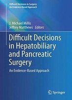 Difficult Decisions In Hepatobiliary And Pancreatic Surgery: An Evidence-Based Approach (Difficult Decisions In Surgery: An Evidence-Based Approach)