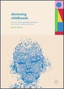 Disclosing Childhoods: Research And Knowledge Production For A Critical Childhood Studies (studies In Childhood And Youth)