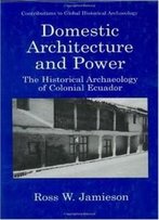 Domestic Architecture And Power - The Historical Archaeology Of Colonial Ecuador (Contributions To Global Historical Archaeology)