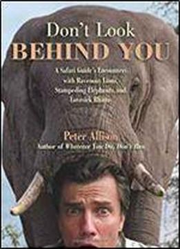 Don't Look Behind You!: A Safari Guide's Encounters With Ravenous Lions, Stampeding Elephants, And Lovesick Rhinos
