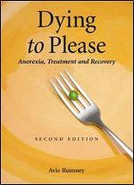 Dying To Please: Anorexia, Treatment And Recovery, 2d Ed