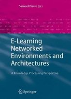 E-Learning Networked Environments And Architectures: A Knowledge Processing Perspective (Advanced Information And Knowledge Processing)