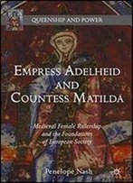 Empress Adelheid And Countess Matilda: Medieval Female Rulership And The Foundations Of European Society (Queenship And Power)