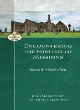 Encountering The History Of Missions: From The Early Church To Today (encountering Mission)