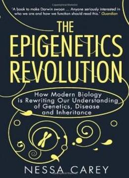 Epigenetics Revolution: How Modern Biology Is Rewriting Our Understanding Of Genetics, Disease And Inheritance
