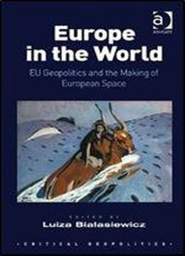 Europe In The World: Eu Geopolitics And The Making Of European Space (critical Geopolitics)