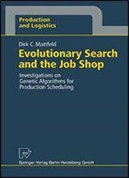 Evolutionary Search And The Job Shop: Investigations On Genetic Algorithms For Production Scheduling (production And Logistics)