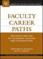 Faculty Career Paths: Multiple Routes To Academic Success And Satisfaction (Ace/Praeger Series On Higher Education)
