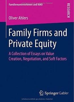 Family Firms And Private Equity: A Collection Of Essays On Value Creation, Negotiation, And Soft Factors (familienunternehmen Und Kmu)