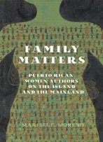 Family Matters: Puerto Rican Women Authors On The Island And The Mainland (New World Studies)