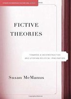Fictive Theories: Towards A Deconstructive And Utopian Political Imagination (Studies In European Culture And History)