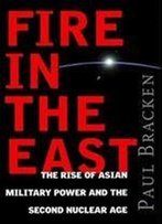 Fire In The East: The Rise Of Asian Military Power And The Second Nuclear Age