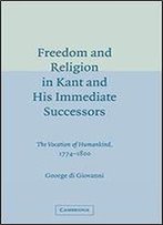 Freedom And Religion In Kant And His Immediate Successors: The Vocation Of Humankind, 1774-1800