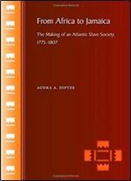 From Africa To Jamaica: The Making Of An Atlantic Slave Society, 17751807