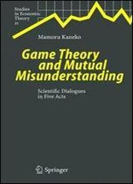 Game Theory And Mutual Misunderstanding: Scientific Dialogues In Five Acts (studies In Economic Theory)