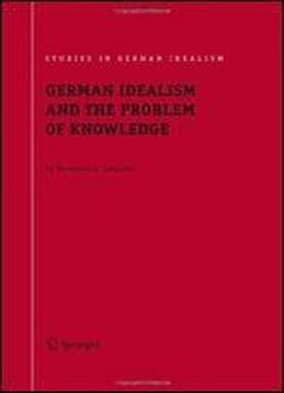 German Idealism And The Problem Of Knowledge:: Kant, Fichte, Schelling, And Hegel (studies In German Idealism)