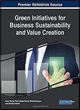 Green Initiatives For Business Sustainability And Value Creation (advances In Business Strategy And Competitive Advantage (absca))