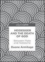 Heidegger And The Death Of God: Between Plato And Nietzsche