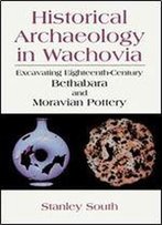 Historical Archaeology In Wachovia: Excavating Eighteenth-Century Bethabara And Moravian Pottery