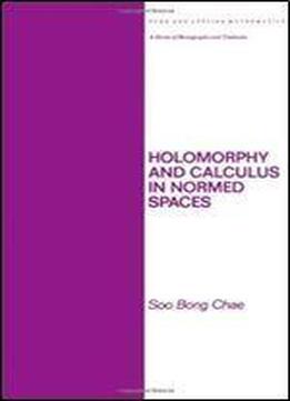 Holomorphy And Calculus In Normed Spaces (monographs And Textbooks In Pure And Applied Mathematics)