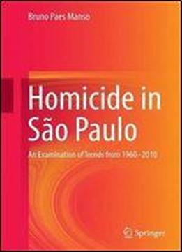 Homicide In Sao Paulo: An Examination Of Trends From 1960-2010 (springerbriefs In Criminology)