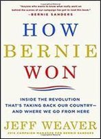 How Bernie Won: Inside The Revolution That's Taking Back Our Country And Where We Go From Here