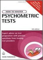 How To Master Psychometric Tests: Expert Advice On Test Preparation With Practice Questions From Leading Test Providers 4th Edition
