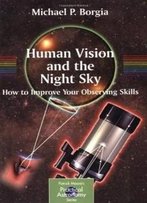 Human Vision And The Night Sky: How To Improve Your Observing Skills (Patrick Moore's Practical Astronomy Series)