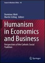 Humanism In Economics And Business: Perspectives Of The Catholic Social Tradition (Issues In Business Ethics)