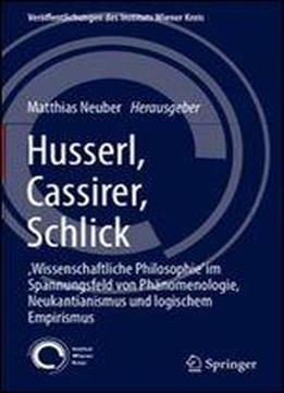 Husserl, Cassirer, Schlick:,wissenschaftliche Philosophie Im Spannungsfeld Von Phanomenologie, Neukantianismus Und Logischem Empirismus ... Des Instituts Wiener Kreis