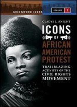 Icons Of African American Protest [2 Volumes]: Trailblazing Activists Of The Civil Rights Movement (greenwood Icons)