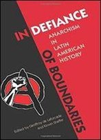 In Defiance Of Boundaries: Anarchism In Latin American History