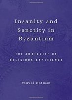 Insanity And Sanctity In Byzantium: The Ambiguity Of Religious Experience