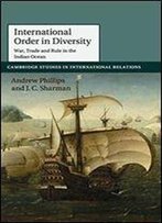 International Order In Diversity: War, Trade And Rule In The Indian Ocean (Cambridge Studies In International Relations)