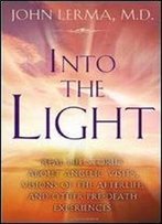 Into The Light: Real Life Stories About Angelic Visits, Visions Of The Afterlife, And Other Pre-Death Experiences