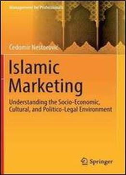 Islamic Marketing: Understanding The Socio-economic, Cultural, And Politico-legal Environment (management For Professionals)