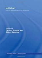 Isolation: Places And Practices Of Exclusion (Routledge Studies In Modern History)