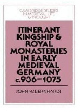 Itinerant Kingship And Royal Monasteries In Early Medieval Germany, C.936-1075 (cambridge Studies In Medieval Life And Thought: Fourth Series)