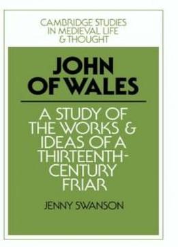 John Of Wales: A Study Of The Works And Ideas Of A Thirteenth-century Friar (cambridge Studies In Medieval Life And Thought: Fourth Series)