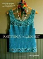 Knitting Loves Crochet: 22 Stylish Designs To Hook Up Your Knitting With A Touch Of Crochet