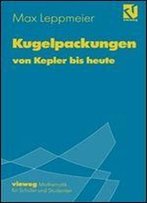 Kugelpackungen Von Kepler Bis Heute: Eine Einfuhrung Fur Schuler, Studenten Und Lehrer