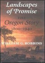 Landscapes Of Promise: The Oregon Story 1800-1940 (Weyerhaeuser Environmental Books)