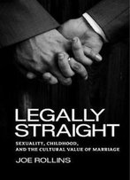 Legally Straight: Sexuality, Childhood, And The Cultural Value Of Marriage (Critical America)
