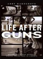 Life After Guns: Reciprocity And Respect Among Young Men In Liberia (Rutgers Series In Childhood Studies)