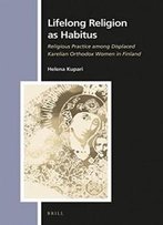 Lifelong Religion As Habitus: Religious Practice Among Displaced Karelian Orthodox Women In Finland (Numen Book)