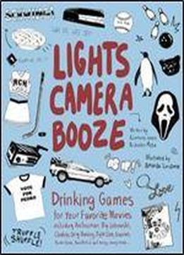 Lights Camera Booze: Drinking Games For Your Favorite Movies Including Anchorman, Big Lebowski, Clueless, Dirty Dancing, Fight Club, Goonies, Home Alone, Karate Kid And Many, Many More